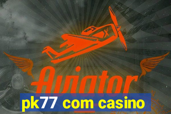 pk77 com casino